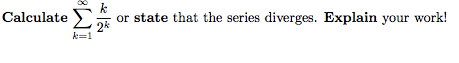 Calculate
or state that the series diverges. Explain your work!
k=1
