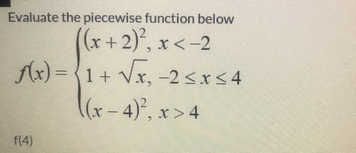 Evaluate the piecewise function below
(x+2)', x<-2
X <-2
f(x) = {1+ Vx, -2 <x<4
(x-4)°, x > 4
f(4)
