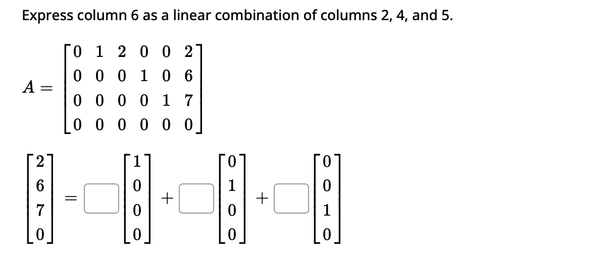 Express column
A
6
6 as a linear combination of columns 2, 4, and 5.
0
1 2 0 0 2
0 0 0 1 0 6
0 0 0 0 1 7
0 0 0
0 0 0
=
日
1
圓
0
0