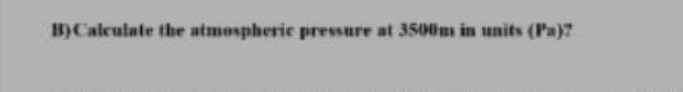 B)Calculate the atmospheric pressure at 3500m in units (Pa)?
