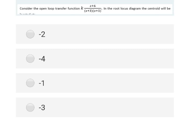 Consider the open loop transfer function k
-2
-4
-1
-3
s+6
(s+3)(s+5)*
In the root locus diagram the centroid will be