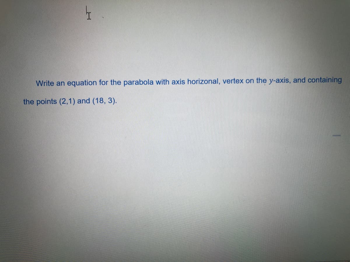 Write an equation for the parabola with axis horizonal, vertex on the y-axis, and containing
the points (2,1) and (18, 3).
