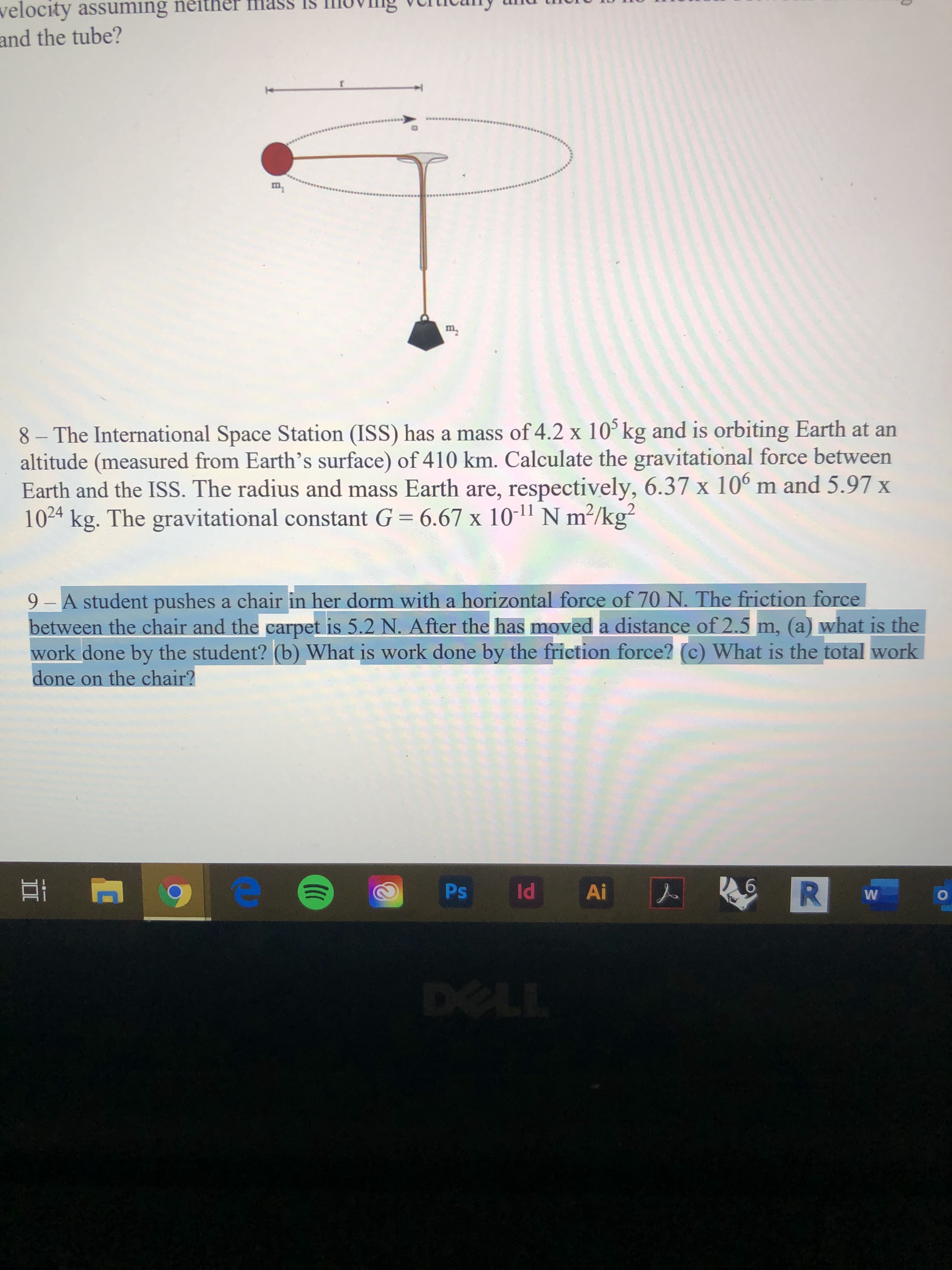 9- A student pushes a chair in her dorm with a horizontal force of 70 N. The friction force
between the chair and the carpet is 5.2 N. After the has moved a distance of 2.5 m, (a) what is the
work done by the student? (b) What is work done by the friction force? (c) What is the total work
done on the chair?
