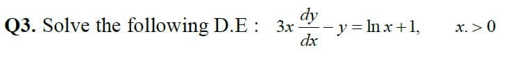 dy
Q3. Solve the following D.E : 3x
-y = In x+1,
dx
x. > 0
