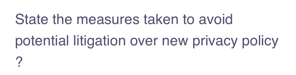 State the measures taken to avoid
potential litigation over new privacy policy
?
