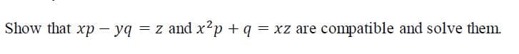 Show that xp – yq
q
= z and x?p + q = xz are compatible and solve them.
