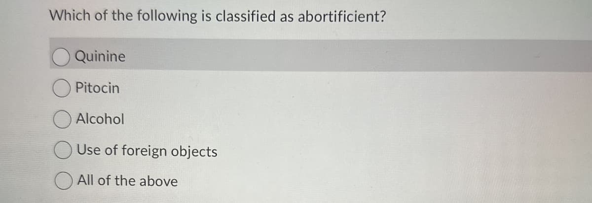 Which of the following is classified as abortificient?
Quinine
Pitocin
Alcohol
Use of foreign objects
All of the above