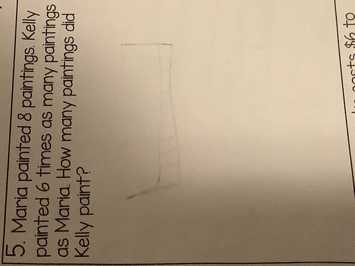 5. Maria painted 8 paintings. Kelly
painted 6 times as many paintings
as Maria. How many paintings did
Kelly paint?
0osts $6 to
