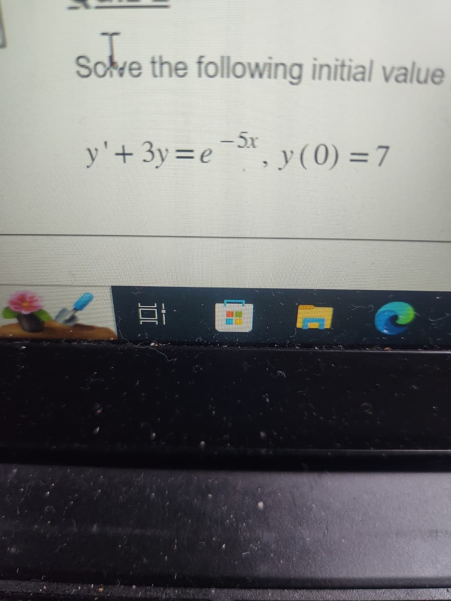 sove
Sove the following initial value
– 5x
y' + 3y=e, y (0) = 7
Et
F-