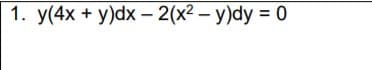 1. y(4x + y)dx – 2(x² – y)dy = 0
