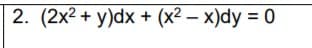 2. (2x2 + y)dx + (x2 – x)dy = 0
