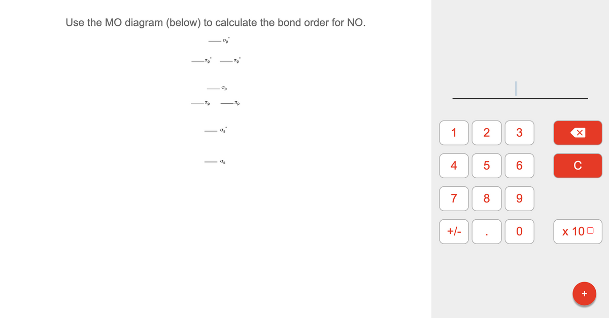 Use the MO diagram (below) to calculate the bond order for NO.
Op
Пр
Op
- Tp
1
3
Os
4
6
C
Os
7
8
9
+/-
х 100
+
