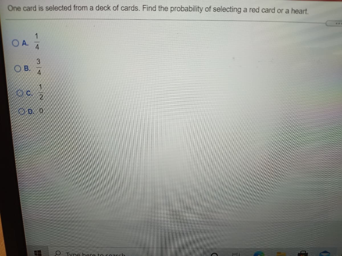 One card is selected from a deck of cards. Find the probability of selecting a red card or a heart.
O A.
4.
3.
O B.
4
o Tyne here to search
