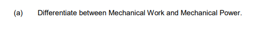 (a)
Differentiate between Mechanical Work and Mechanical Power.
