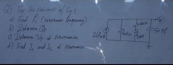 Q) For the ahork of Fu1
) Find f. (resorana fnquney)
50 pP
O Detamne Ve at pserune.
) Find I and I at resanomce
