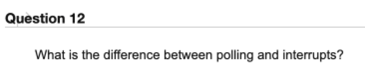 Question 12
What is the difference between polling and interrupts?