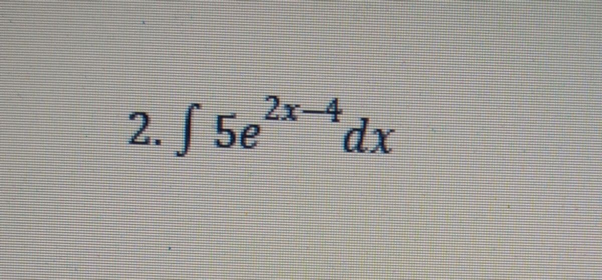 2x-4
2. S 5e* *dx
