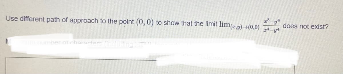 Use different path of approach to the point (0,0) to show that the limit lim(1,4)→(0,0)
does not exist?
mum number of characters (including HT
