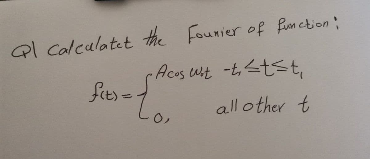 Ql Calculatet the founier of function:
-Acos Wit -t₁ <tst,
all other t
ficts = {m
0,