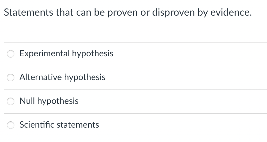 Statements that can be proven or disproven by evidence.
Experimental hypothesis
Alternative hypothesis
Null hypothesis
Scientific statements