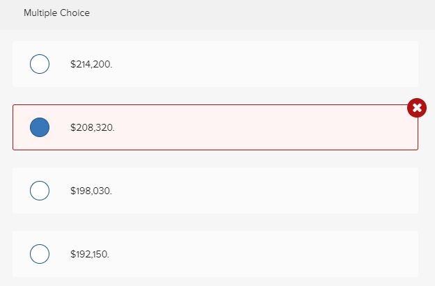 Multiple Choice
о
$214,200.
$208,320.
$198,030.
$192,150.
X