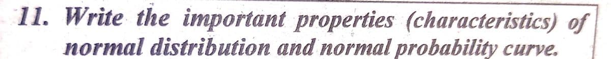 11. Write the important properties (characteristics) of
normal distribution and normal probability curve.
