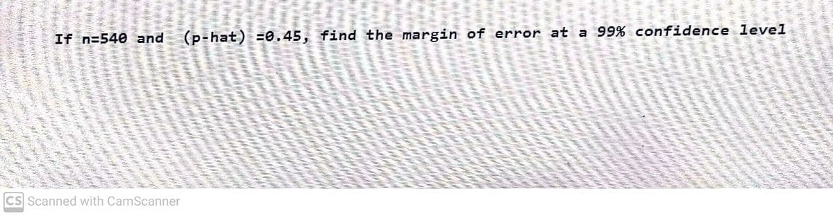 www.
****
****
If n=540 and (p-hat) -0.45, find the margin of error at a 99% confidence level
THE
un
*****
www
Wy
DECE
www
PAND DOES PREFERAND
D
2000
M
WW
SHARE
MA
CS Scanned with CamScanner
EDHE
******
DADES DAR
THE
neilla poten
24/7