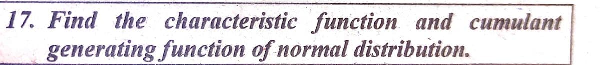 17. Find the characteristic function and cumulant
generating function of normal distribution.
