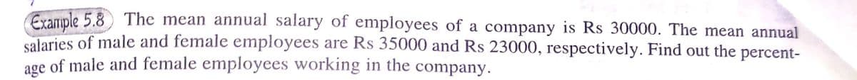 Erample 5.8) The mean annual salary of employees of a company is Rs 30000. The mean annual
calaries of male and female employees are Rs 35000 and Rs 23000, respectively. Find out the percent-
of male and female employees working in the company.
age
