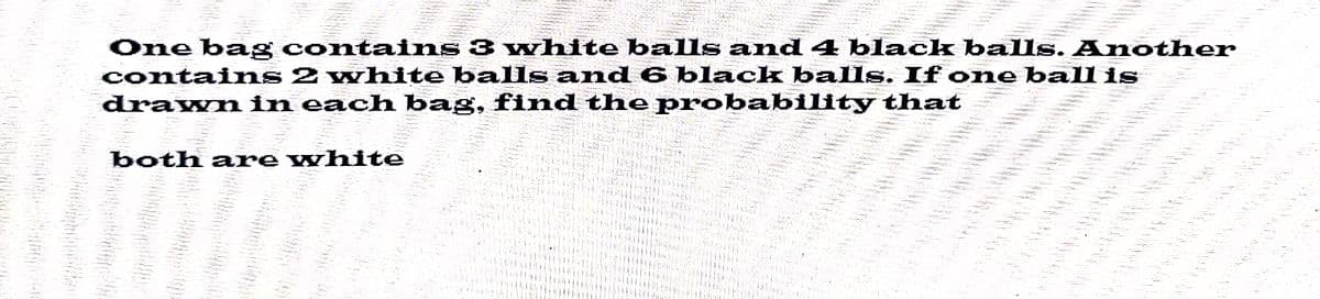 One bag contains 3 white balls and 4 black balls. Another
contains 2 white balls and 6 black balls. If one ball is
drawn in each bag, find the probability that
both are white
104
10
FLSTN that thi th
LEFT
bet
THEERAN EFFE
TEL 011187
1844