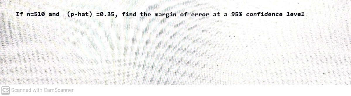 If n=510 and (p-hat) =0.35, find the margin of er
error at a 95% confidence level
CS Scanned with CamScanner