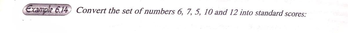 Example 6.14 Convert the set of numbers 6, 7, 5, 10 and 12 into standard scores:
