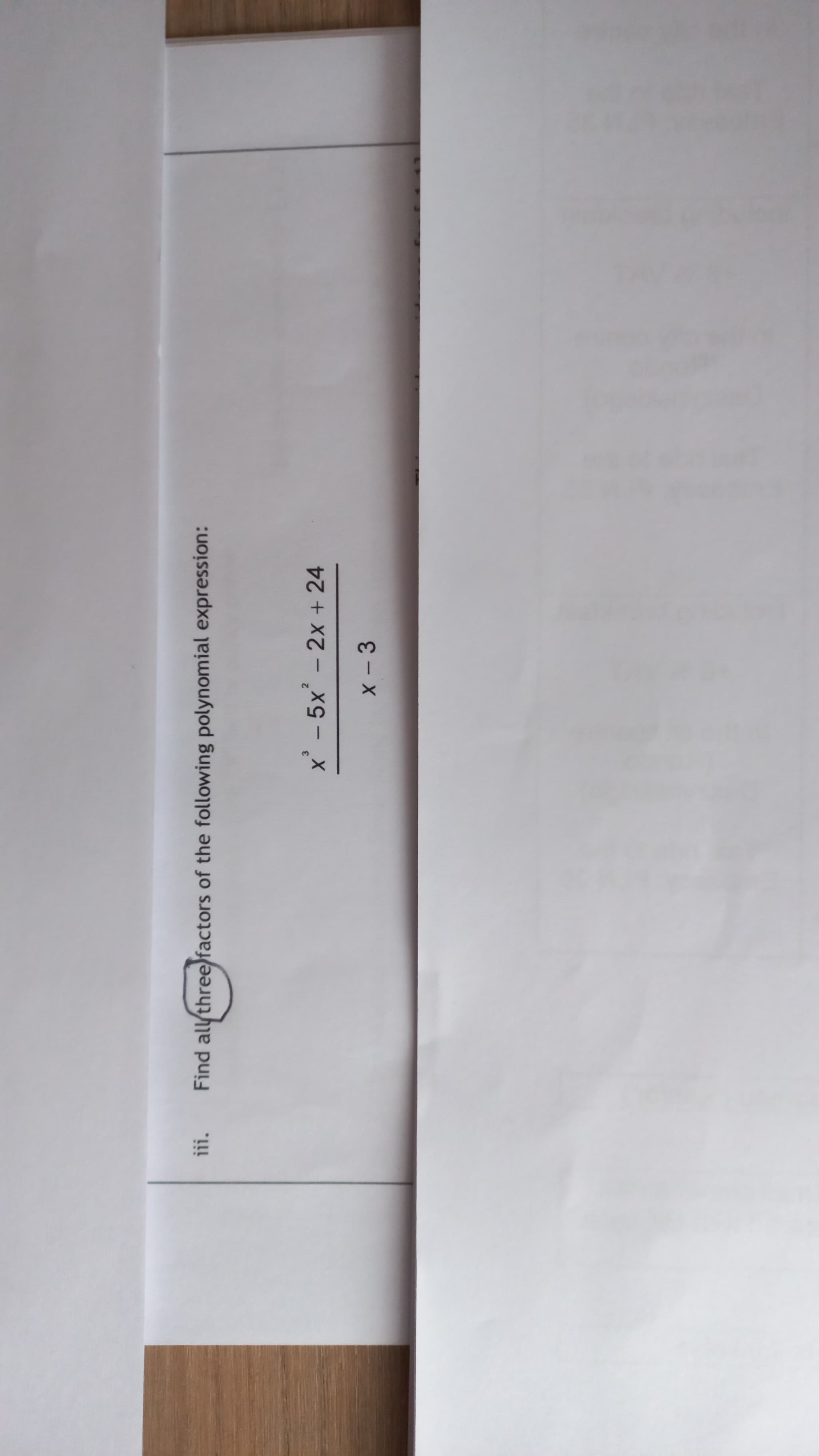 X - 3
-
-
x - 5x- 2x + 24
3
iii.
Find all three)factors of the following polynomial expression:
