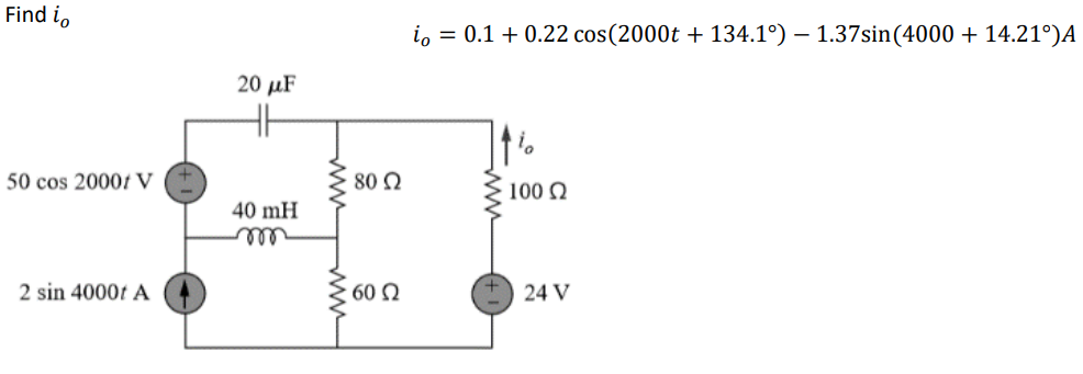 Find i,
i, = 0.1 + 0.22 cos(2000t + 134.1°) – 1.37sin(4000 + 14.21°)A
20 μF
50 cos 20001 V
80 2
100 O
40 mH
ell
2 sin 4000t A
60 2
24 V
