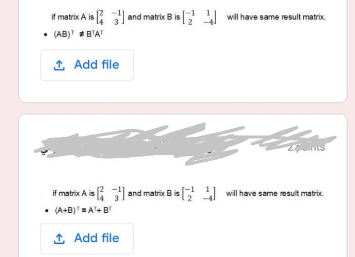 if matrix A is and matrix B is
will have same result matrix.
• (AB)T # B'AT
1 Add file
if matrix A is | and matrix B is
A will have same result matrix.
• (A+B)T = AT+ BT
1 Add file
