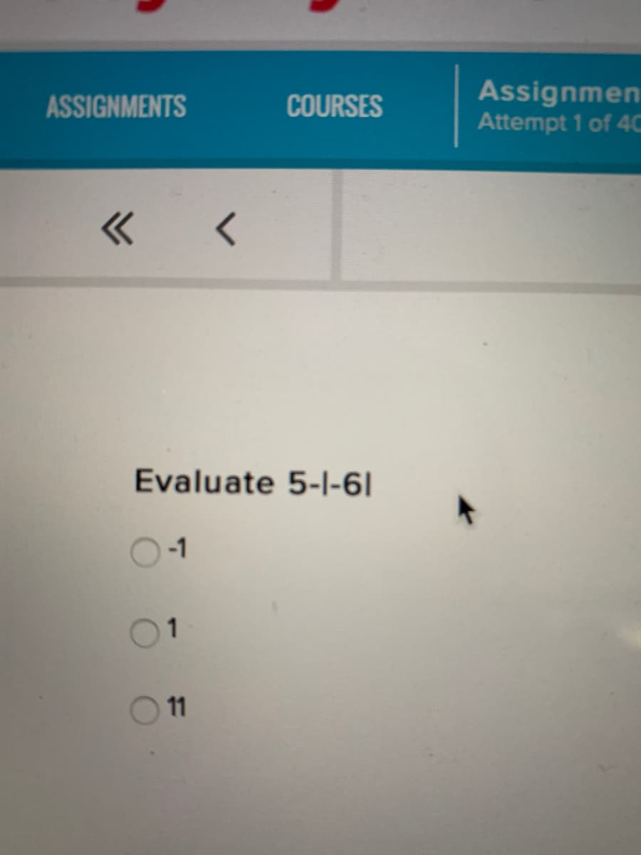 Assignmen
Attempt 1 of 40
ASSIGNMENTS
COURSES
Evaluate 5-I-6|
-1
01
11
