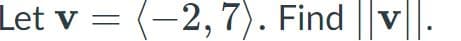 The image contains the text:

"Let **v** = ⟨−2, 7⟩. Find ||**v**||."

This problem asks for the magnitude of the vector **v** with components -2 and 7.