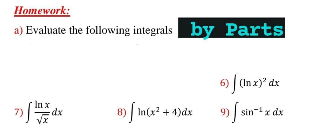 Homework:
a) Evaluate the following integrals by Parts
In x
6) J (In x)² dx
9) | sin-1
8) [In(x²+4)dx
x dx
VX
7)
dx