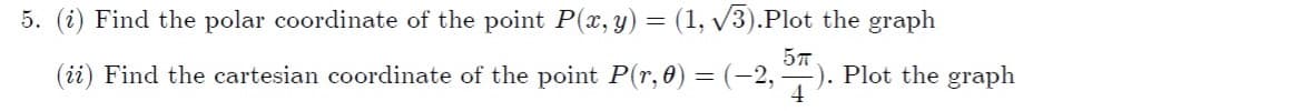 5. (i) Find the polar coordinate of the point P(x, y) = (1, v3).Plot the graph
(ii) Find the cartesian coordinate of the point P(r, 0) = (-2,). Plot the graph
