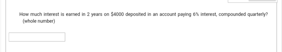 How much interest is earned in 2 years on $4000 deposited in an account paying 6% interest, compounded quarterly?
(whole number)
