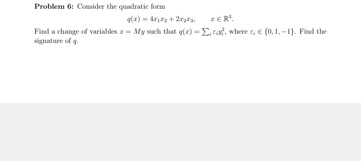 Problem 6: Consider the quadratic form
x € R³.
My such that q(x) = E; e:y?, where ɛ; € {0,1, –1}. Find the
q(x) = 4x1x2 + 2.x2x3,
Find a change of variables x =
signature of q.
