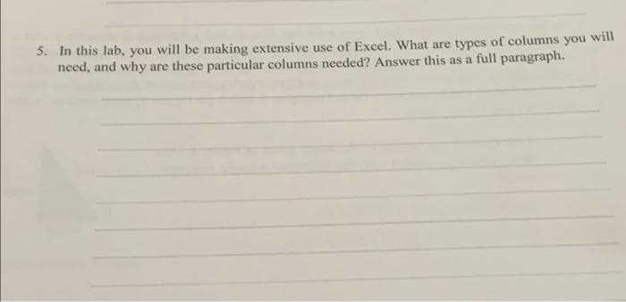 5. In this lab, you will be making extensive use of Excel. What are types of columns you will
need, and why are these particular columns needed? Answer this as a full paragraph.
