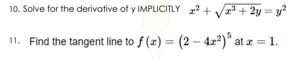 10. Solve for the derivative of y IMPLICITLY 22 + Væ³ + 2y= y²
11. Find the tangent line to f (x) = (2 – 4x2)° at æ = 1.
