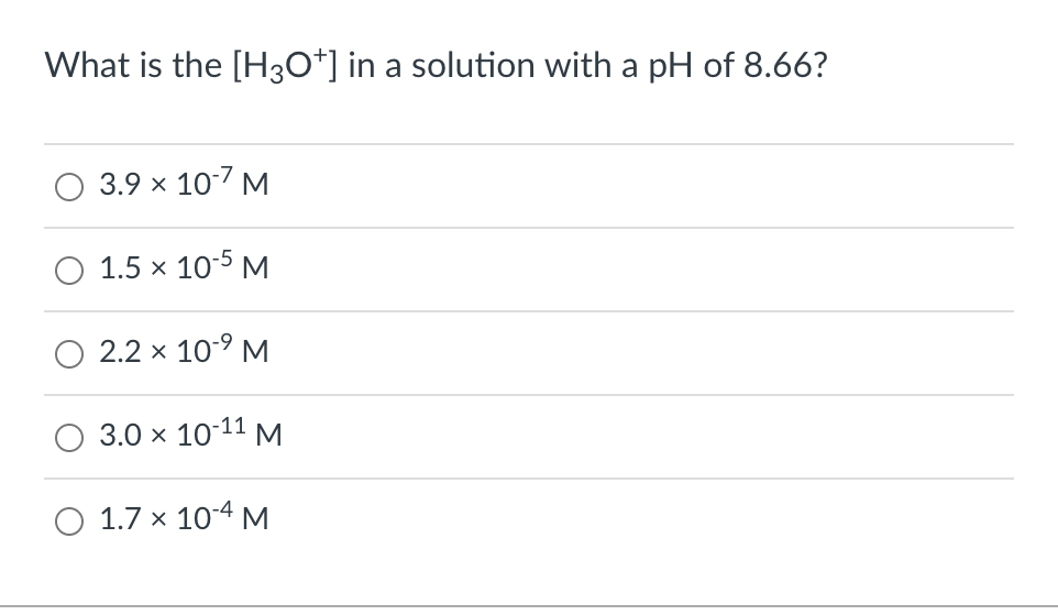 What is the [H3O+] in a solution with a pH of 8.66?
3.9 × 10-7 M
1.5 × 10-5 M
2.2 × 10-⁹ M
3.0 × 10-11 M
1.7 x 10-4 M