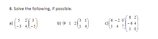 8. Solve the following, if possible.
3
3.
1
6 -2 0
c)
4 7
a)
b) (9 1 2)
-64
1 0
