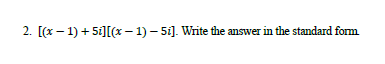 2. [(x – 1) + 5i][(x – 1) – 51]. Write the answer in the standard form
