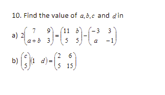 10. Find the value of a,b,c and din
(11 6
7
a) 2
a+b 3
3
55
a
-1
b)
(2 6
d) =
5 15
