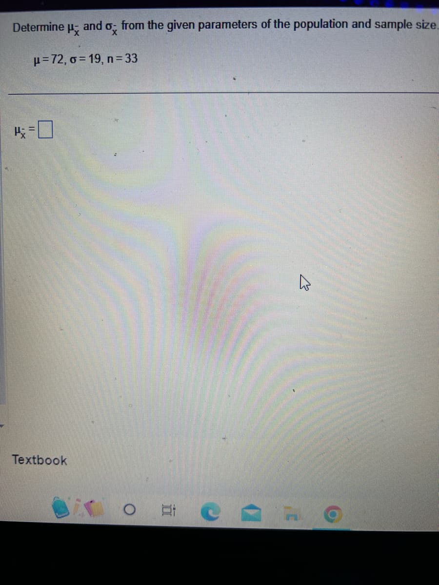 %
from the given parameters of the population and sample size.
p=72, o=19, n = 33
Determine and
1x
4 = 7
Textbook
O
E