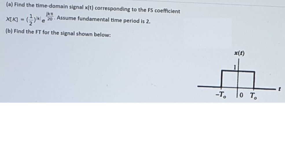 (a) Find the time-domain signal x(t) corresponding to the FS coefficient
jkn
XIKI = (kle 20. Assume fundamental time period is 2.
(b) Find the FT for the signal shown below:
x(1)
-T. lo T.
