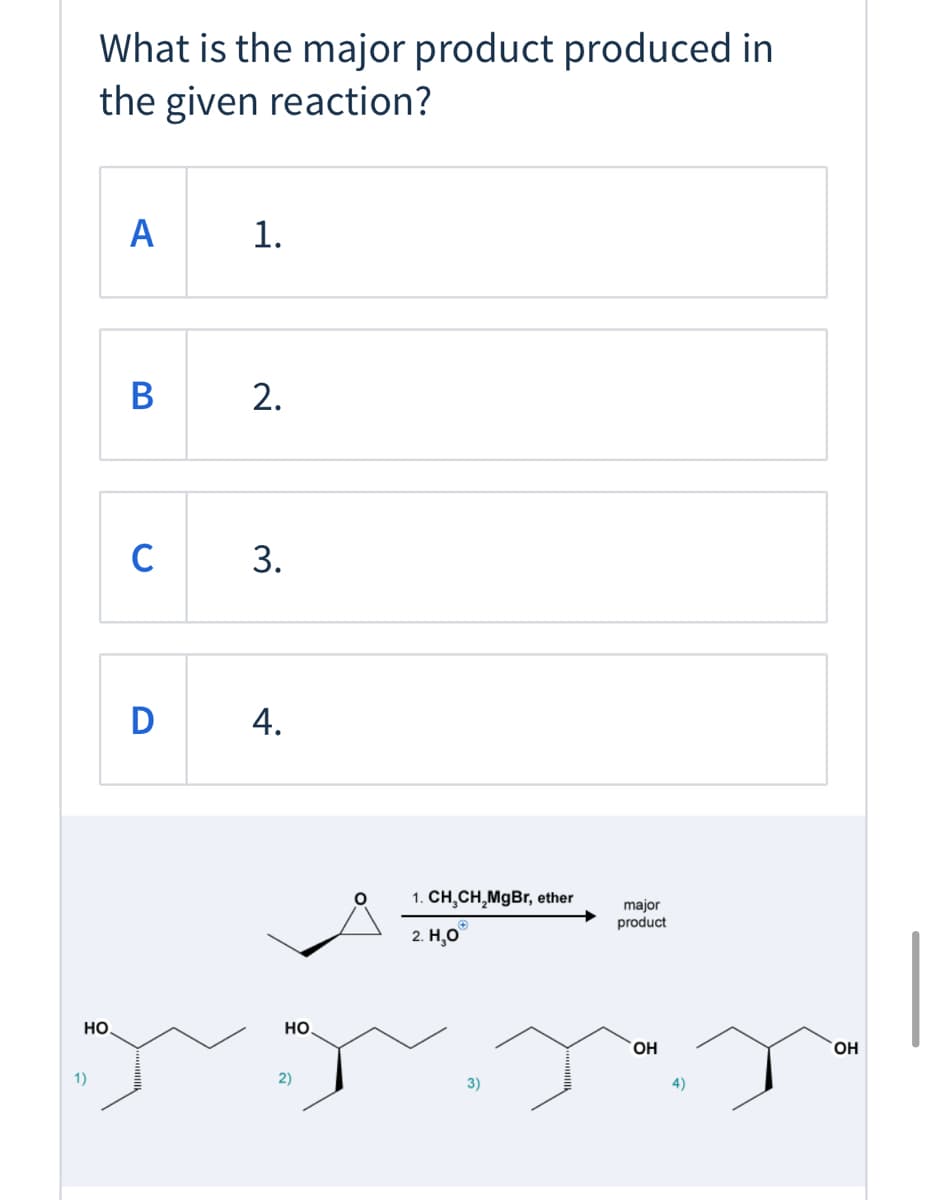 What is the major product produced in
the given reaction?
A
1.
B
C
D
4.
1. CH,CH,MgBr, ether
major
product
2. Н.о
Но
но.
HO,
1)
2)
3)
2.
3.
